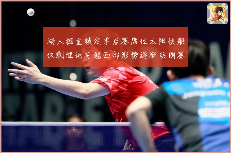 湖人掘金锁定季后赛席位太阳快船仅剩理论可能西部形势逐渐明朗赛场复盘：最新赛事动态与深度分析