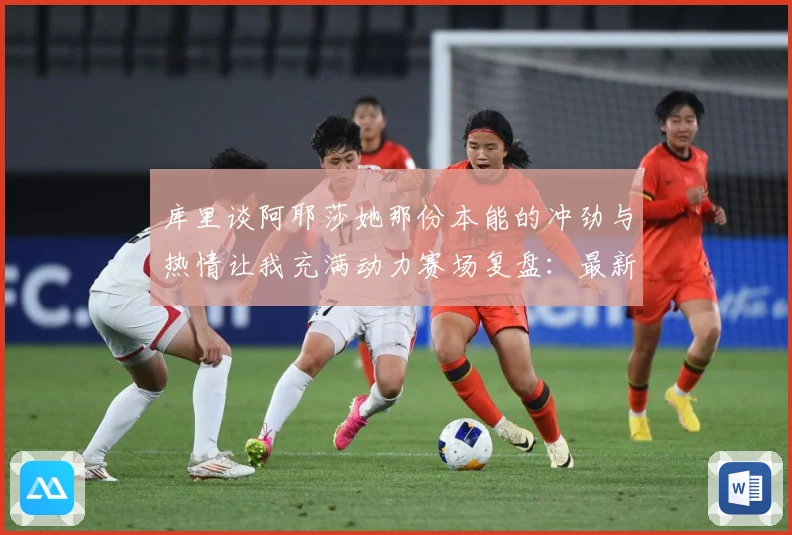 库里谈阿耶莎她那份本能的冲劲与热情让我充满动力赛场复盘：最新赛事动态与深度分析