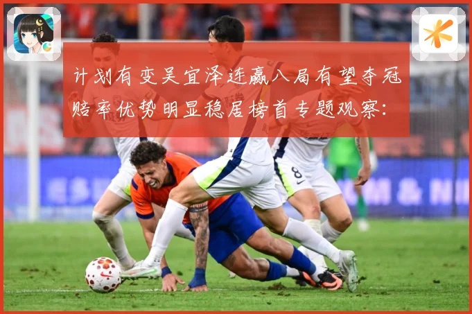 计划有变吴宜泽连赢八局有望夺冠赔率优势明显稳居榜首专题观察：最新赛事动态与深度分析