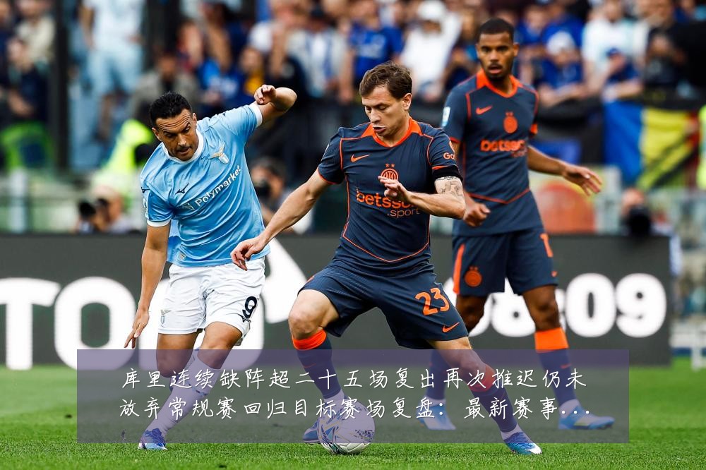 库里连续缺阵超二十五场复出再次推迟仍未放弃常规赛回归目标赛场复盘：最新赛事动态与深度分析