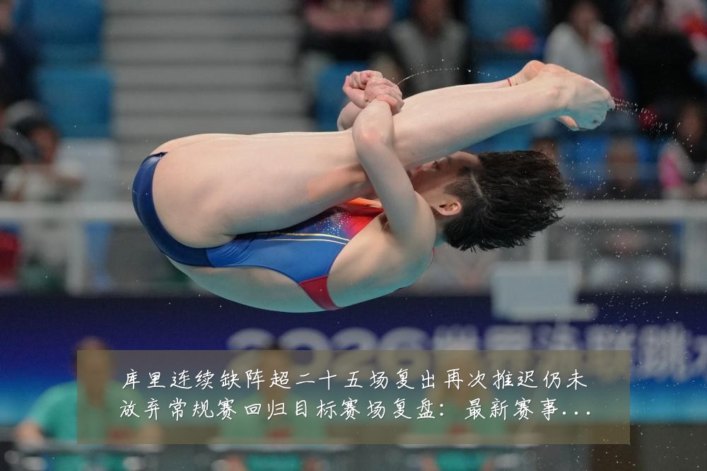 库里连续缺阵超二十五场复出再次推迟仍未放弃常规赛回归目标赛场复盘：最新赛事动态与深度分析