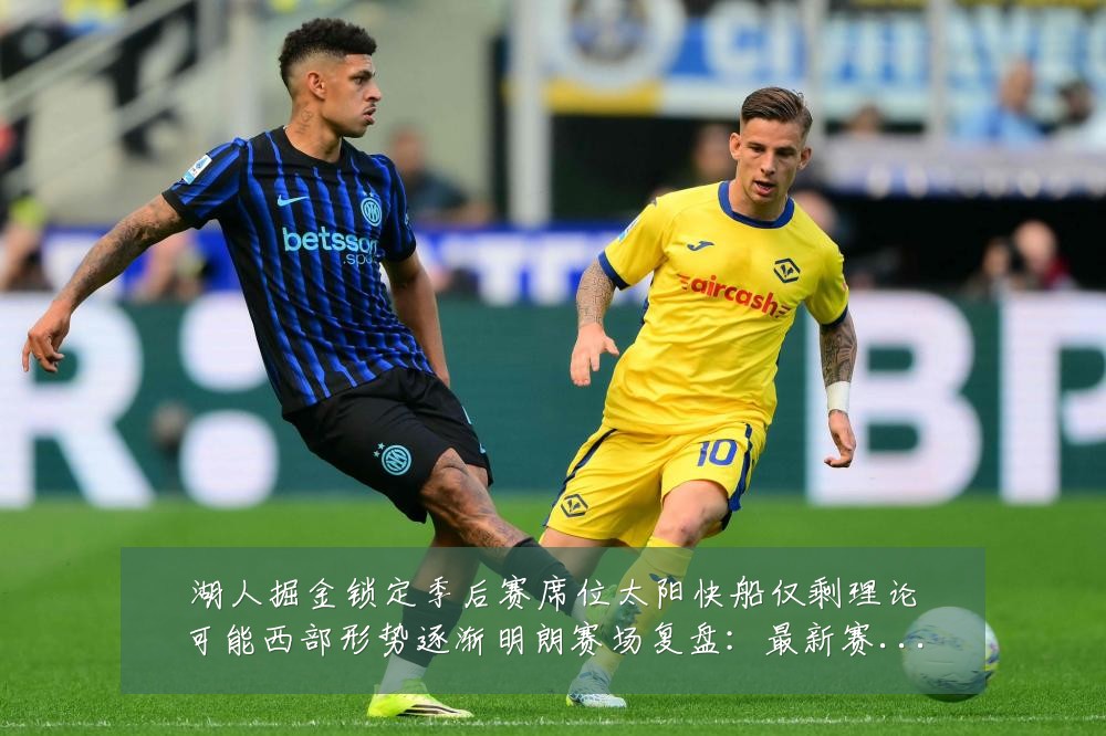 湖人掘金锁定季后赛席位太阳快船仅剩理论可能西部形势逐渐明朗赛场复盘：最新赛事动态与深度分析