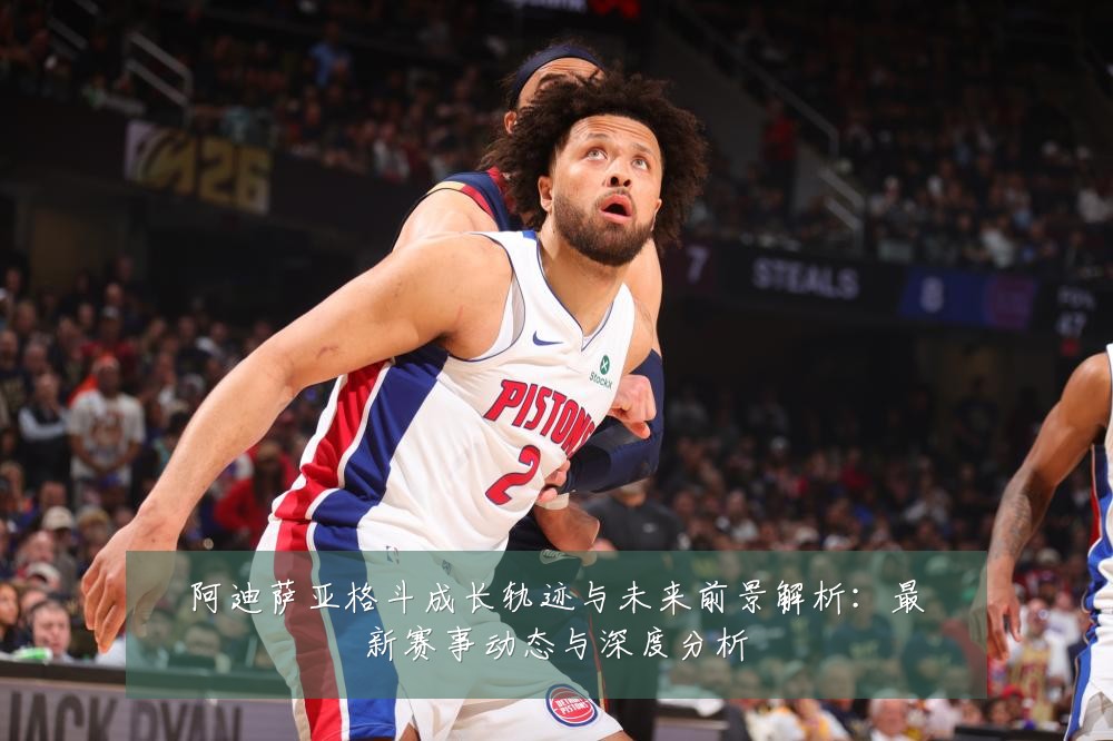 阿迪萨亚格斗成长轨迹与未来前景解析：最新赛事动态与深度分析