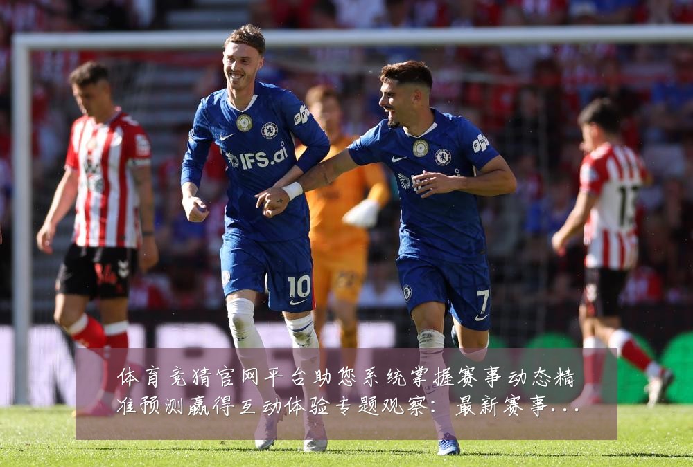 体育竞猜官网平台助您系统掌握赛事动态精准预测赢得互动体验专题观察：最新赛事动态与深度分析