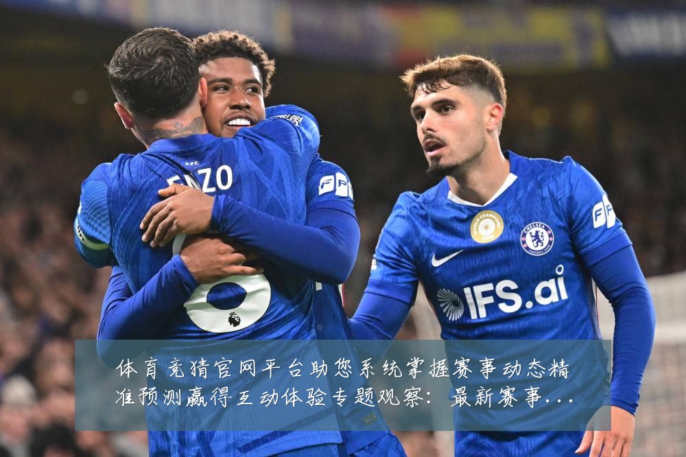 体育竞猜官网平台助您系统掌握赛事动态精准预测赢得互动体验专题观察：最新赛事动态与深度分析