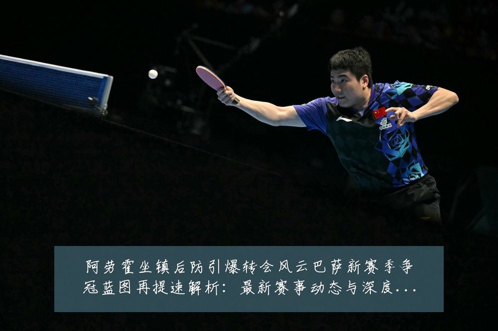 阿劳霍坐镇后防引爆转会风云巴萨新赛季争冠蓝图再提速解析：最新赛事动态与深度分析