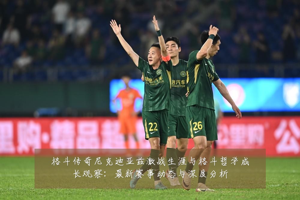 格斗传奇尼克迪亚兹激战生涯与格斗哲学成长观察:最新赛事动态与深度分析