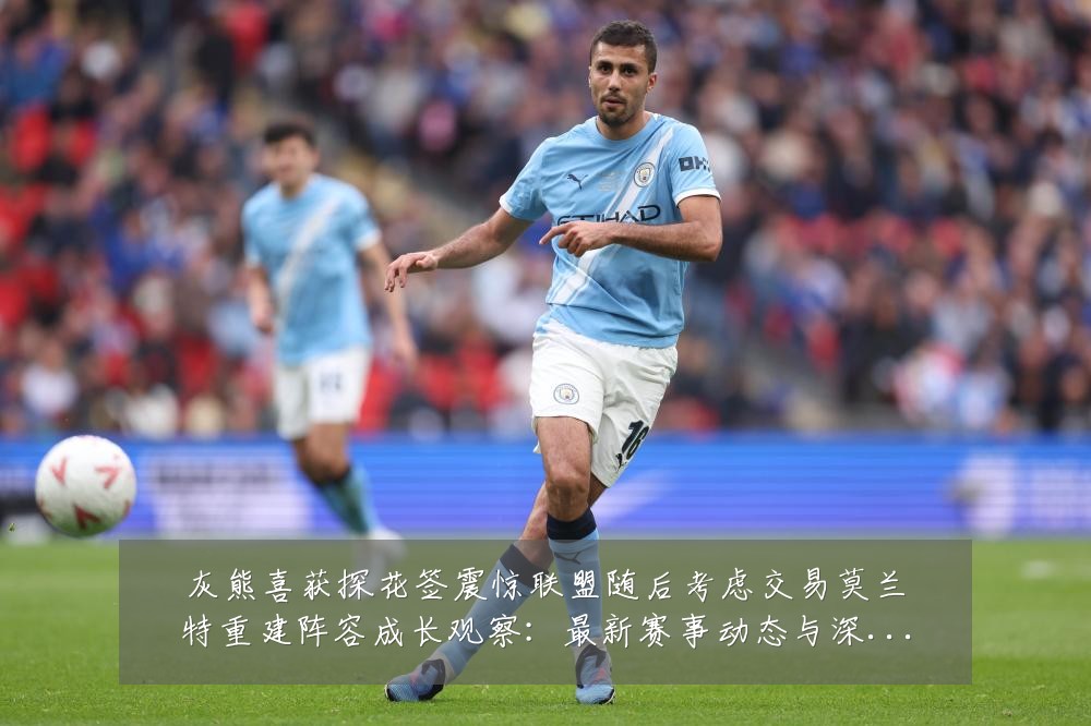 灰熊喜获探花签震惊联盟随后考虑交易莫兰特重建阵容成长观察:最新赛事动态与深度分析